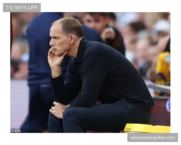 图赫尔战术革新：中锋角色重塑引领球队攻防表现提升